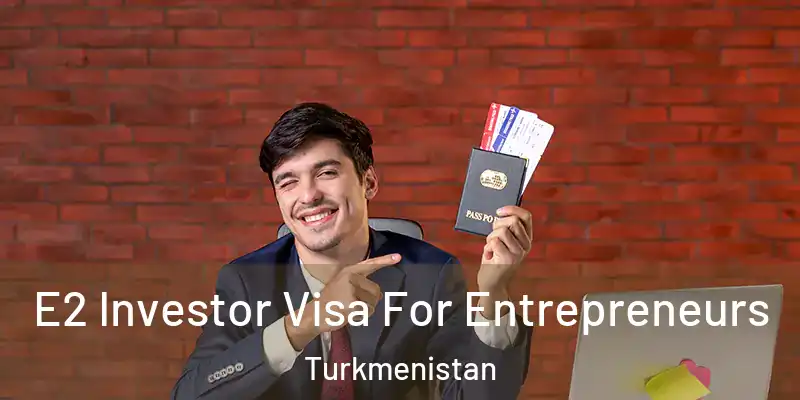  E2 Investor Visa For Entrepreneurs Turkmenistan