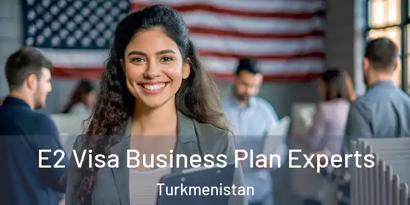  E2 Visa Business Plan Experts Turkmenistan