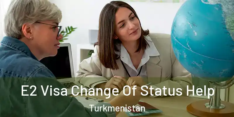  E2 Visa Change Of Status Help Turkmenistan