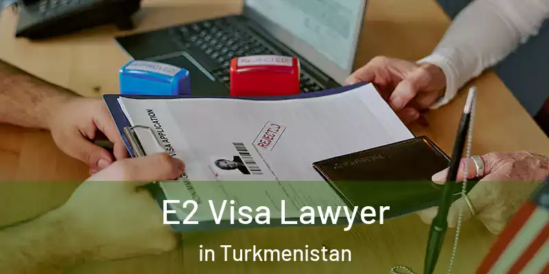  E2 Visa Lawyer in Turkmenistan