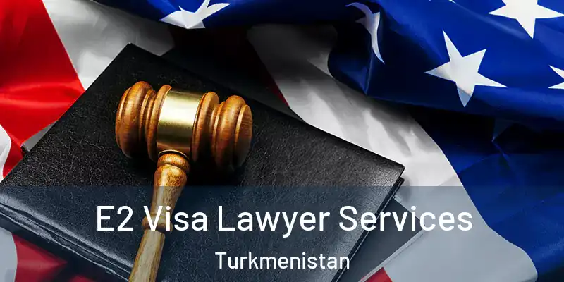  E2 Visa Lawyer Services Turkmenistan