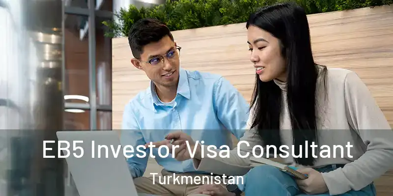  EB5 Investor Visa Consultant Turkmenistan