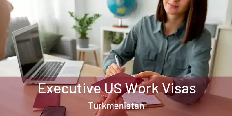  Executive US Work Visas Turkmenistan