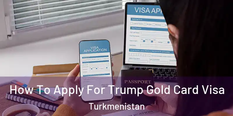  How To Apply For Trump Gold Card Visa Turkmenistan